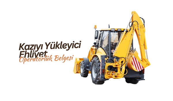 Kazıcı Yükleyici Ehliyet Operatörlük Belgesi 2025